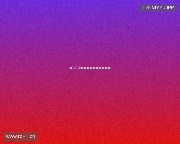 腾讯CCTV5在线直播全程观看体育赛事精彩瞬间实时更新 腾讯CCTV5在线直播全程观看体育赛事精彩瞬间实时更新